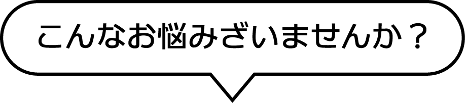 こんなお悩みございませんか？